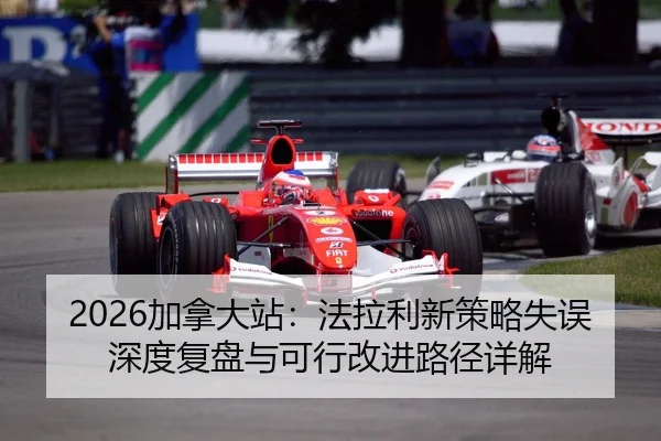 2026加拿大站：法拉利新策略失误深度复盘与可行改进路径详解