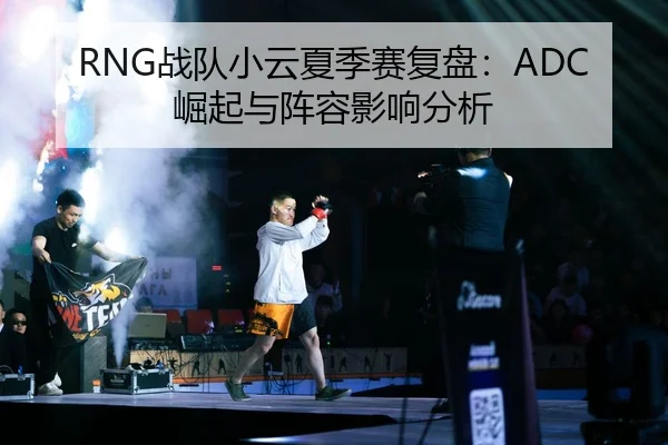 RNG战队小云夏季赛复盘：ADC崛起与阵容影响分析